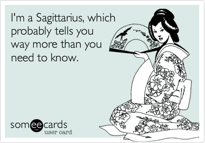 I'm a Sagittarius, which 
probably tells you 
way more than you
need to know.