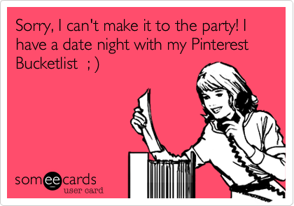 Sorry, I can't make it to the party! I have a date night with my Pinterest Bucketlist  ; %29