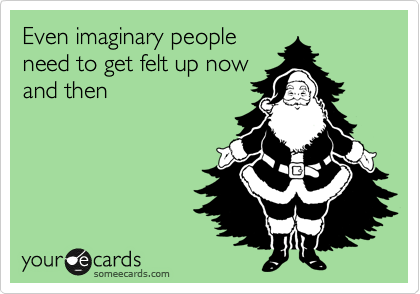 Even imaginary people
need to get felt up now
and then