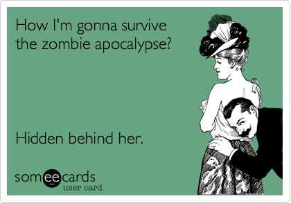 How I'm gonna survive
the zombie apocalypse?




Hidden behind her. 