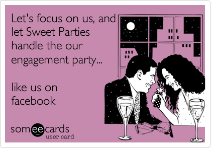 Let's focus on us, and
let Sweet Parties
handle the our
engagement party... 

like us on 
facebook