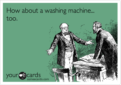 How about a washing machine... too.
