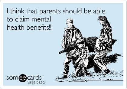 I think that parents should be able to claim mental
health benefits!!! 