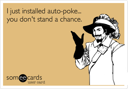 I just installed auto-poke...
you don't stand a chance.
