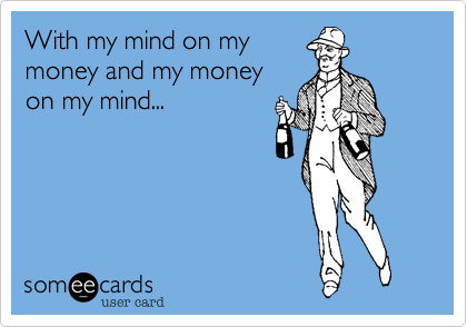 With my mind on my
money and my money
on my mind...
