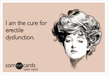

I am the cure for
erectile
dysfunction.