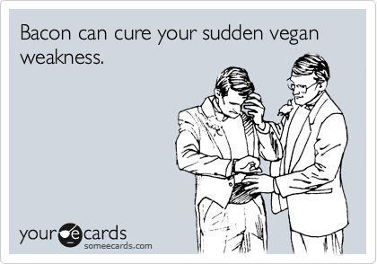 Bacon can cure your sudden vegan weakness.