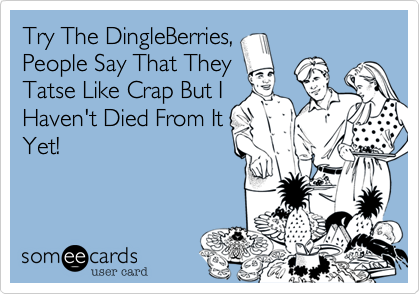Try The DingleBerries,
People Say That They
Tatse Like Crap But I
Haven't Died From It
Yet!