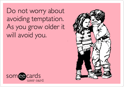 Do not worry about
avoiding temptation.
As you grow older it
will avoid you. 