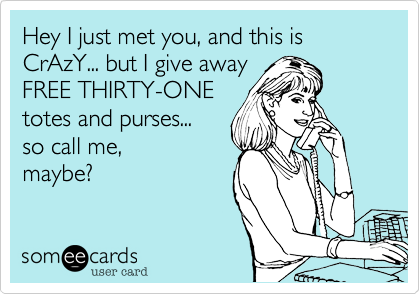 Hey I just met you, and this is CrAzY... but I give away
FREE THIRTY-ONE
totes and purses... 
so call me,
maybe? 