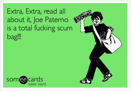 Extra, Extra, read all
about it, Joe Paterno
is a total fucking scum
bag!!! 