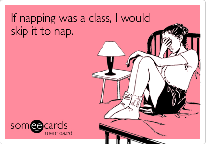 If napping was a class, I would
skip it to nap.