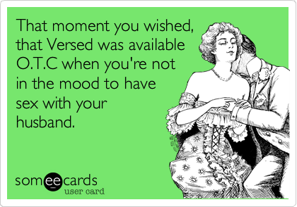 That moment you wished,
that Versed was available
O.T.C when you're not
in the mood to have
sex with your
husband.