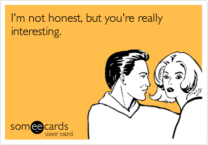 I'm not honest, but you're really interesting.