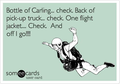 Bottle of Carling... check. Back of pick-up truck... check. One flight jacket.... Check.  And
off I go!!!!