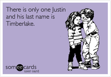 There is only one Justin
and his last name is
Timberlake.