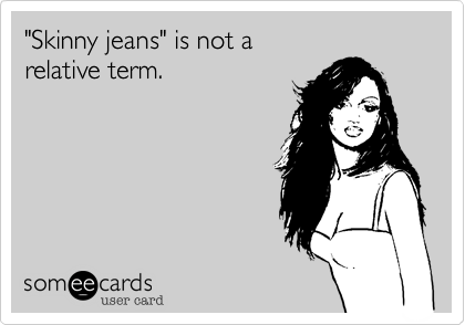 "Skinny jeans" is not a 
relative term.