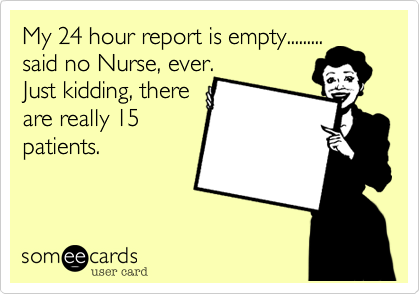 My 24 hour report is empty.........
said no Nurse, ever.
Just kidding, there
are really 15
patients.