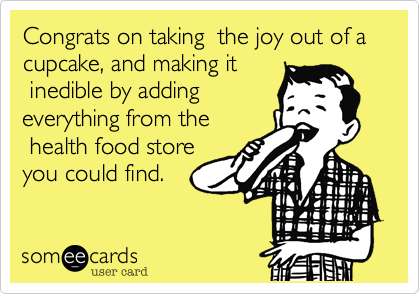 Congrats on taking  the joy out of a cupcake, and making it
 inedible by adding
everything from the
 health food store
you could find. 