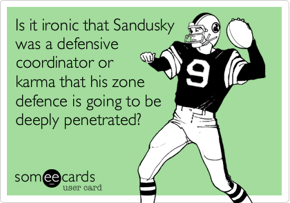 Is it ironic that Sandusky
was a defensive
coordinator or 
karma that his zone
defence is going to be
deeply penetrated?