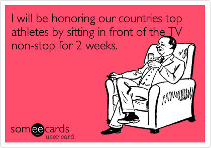 I will be honoring our countries top athletes by sitting in front of the TV non-stop for 2 weeks.
