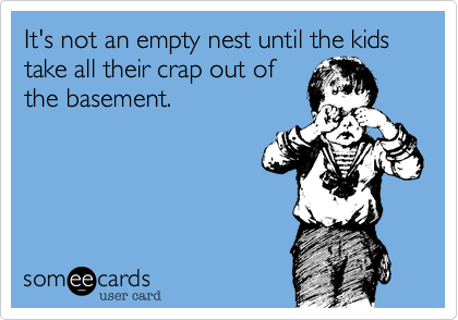 It's not an empty nest until the kids take all their crap out of
the basement. 