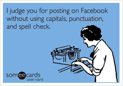 I judge you for posting on Facebook without using capitals, punctuation, and spell check.