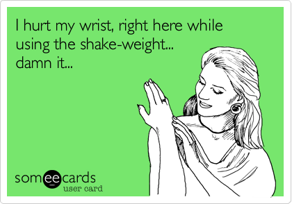 I hurt my wrist, right here while using the shake-weight...
damn it...