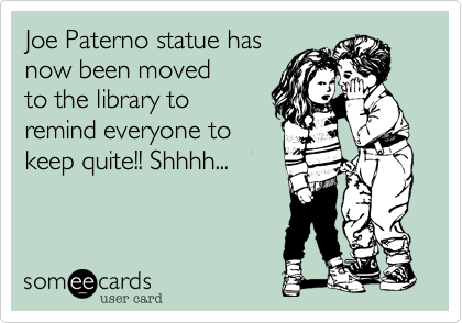 Joe Paterno statue has
now been moved 
to the library to 
remind everyone to
keep quite!! Shhhh...