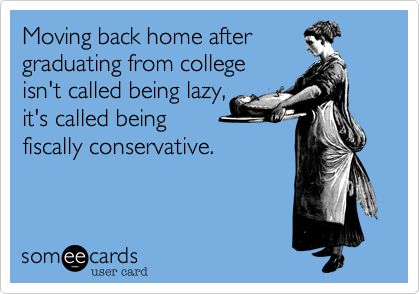 Moving back home after
graduating from college
isn't called being lazy,
it's called being
fiscally conservative.