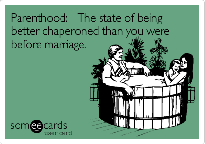 Parenthood:   The state of being better chaperoned than you were before marriage.