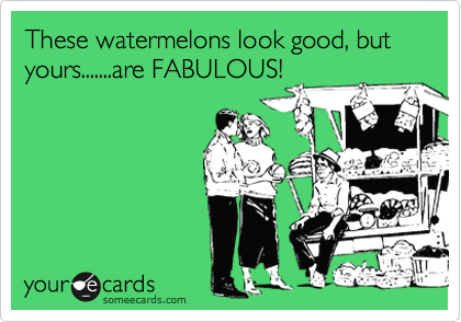 These watermelons look good, but yours.......are FABULOUS!