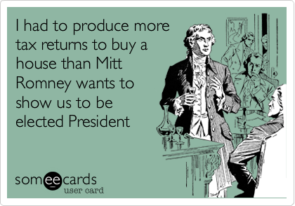 I had to produce more
tax returns to buy a
house than Mitt
Romney wants to 
show us to be
elected President