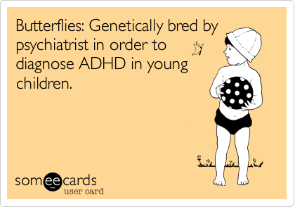 Butterflies: Genetically bred by
psychiatrist in order to
diagnose ADHD in young
children. 