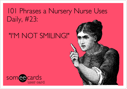 101 Phrases a Nursery Nurse Uses Daily, %2323: 

 "I'M NOT SMILING!"