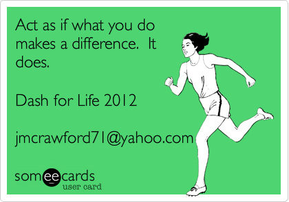 Act as if what you do
makes a difference.  It
does.  

Dash for Life 2012

jmcrawford71@yahoo.com