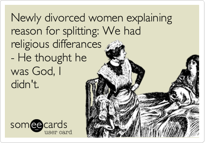 Newly divorced women explaining reason for splitting: We had religious differances
- He thought he
was God, I
didn't.