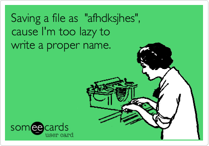 Saving a file as  "afhdksjhes", 
cause I'm too lazy to
write a proper name.
