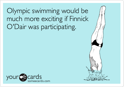 Olympic swimming would be
much more exciting if Finnick
O'Dair was participating.