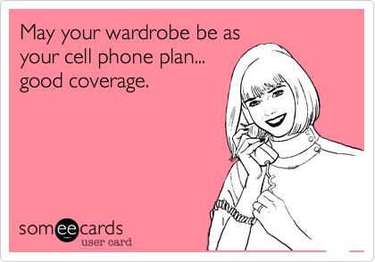 May your wardrobe be as
your cell phone plan...
good coverage.