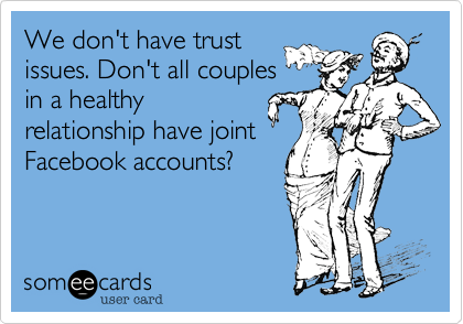 We don't have trust
issues. Don't all couples
in a healthy
relationship have joint
Facebook accounts?
