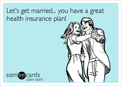 Let's get married... you have a great health insurance plan!