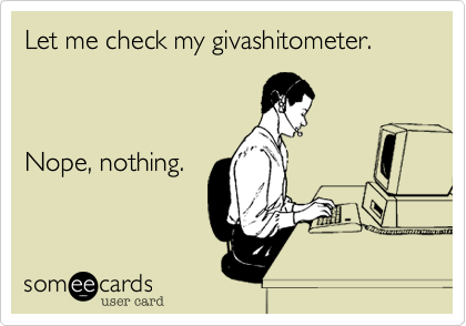 Let me check my givashitometer.  



Nope, nothing.
