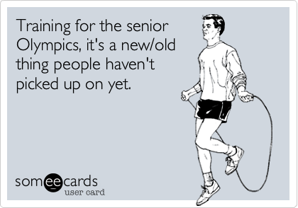 Training for the senior
Olympics, it's a new/old
thing people haven't 
picked up on yet.