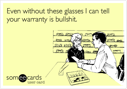 Even without these glasses I can tell your warranty is bullshit.