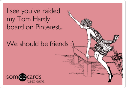 I see you've raided
my Tom Hardy
board on Pinterest... 

We should be friends :%29
