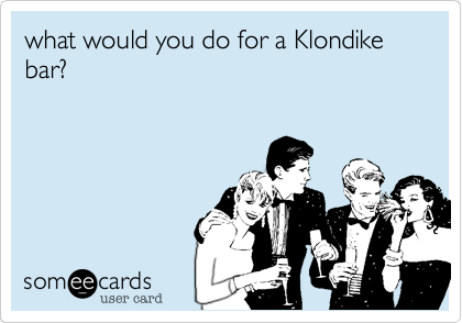 what would you do for a Klondike   bar?