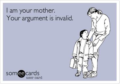 I am your mother.
Your argument is invalid.