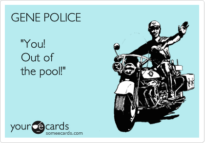 GENE POLICE   

   "You! 
   Out of 
   the pool!"