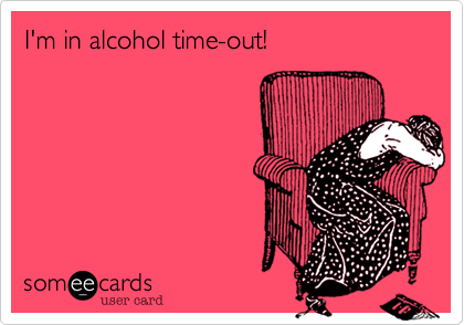 I'm in alcohol time-out!